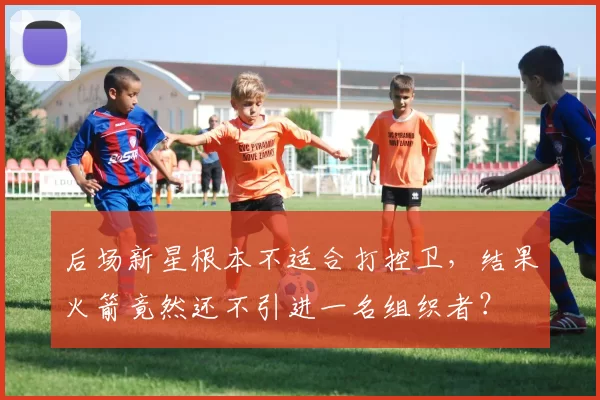 后场新星根本不适合打控卫，结果火箭竟然还不引进一名组织者？